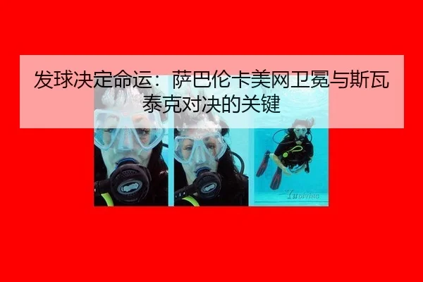 发球决定命运：萨巴伦卡美网卫冕与斯瓦泰克对决的关键