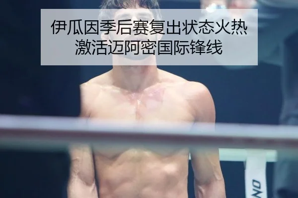 伊瓜因季后赛复出状态火热 激活迈阿密国际锋线
