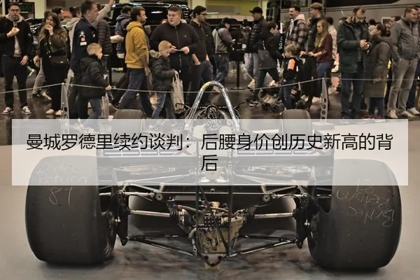 曼城罗德里续约谈判：后腰身价创历史新高的背后