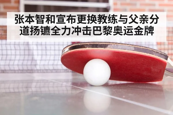 张本智和宣布更换教练与父亲分道扬镳全力冲击巴黎奥运金牌