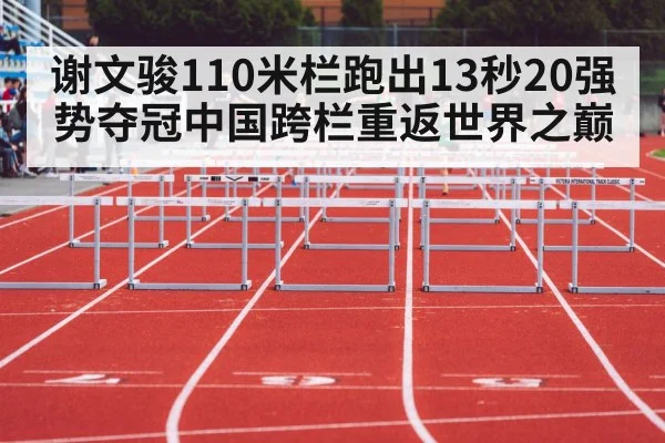 谢文骏110米栏跑出13秒20强势夺冠中国跨栏重返世界之巅
