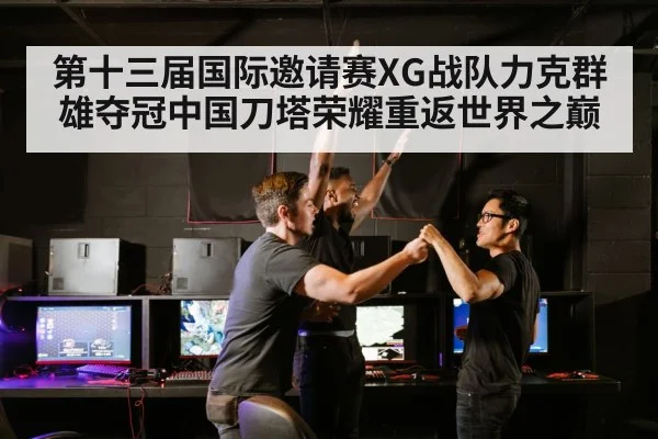 第十三届国际邀请赛XG战队力克群雄夺冠中国刀塔荣耀重返世界之巅