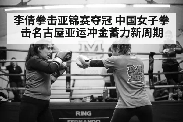 李倩拳击亚锦赛夺冠 中国女子拳击名古屋亚运冲金蓄力新周期