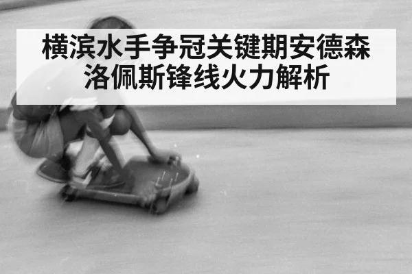 横滨水手争冠关键期安德森洛佩斯锋线火力解析