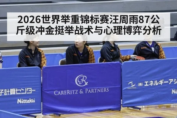 2026世界举重锦标赛汪周雨87公斤级冲金挺举战术与心理博弈分析